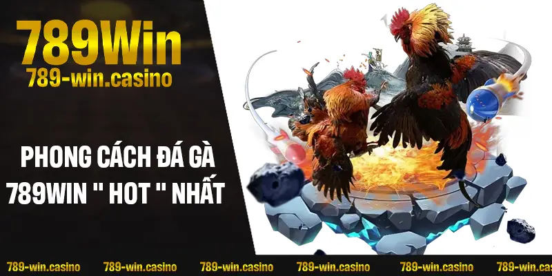 Những phong cách đá gà 789WIN “hot” nhất