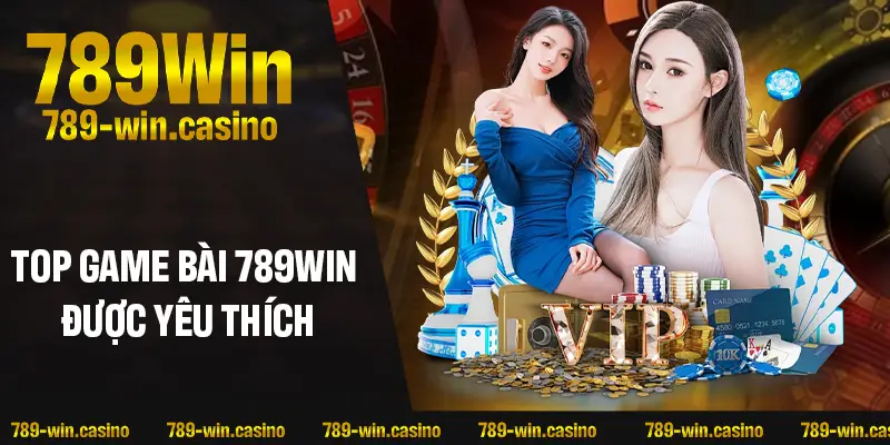 Top trò chơi hot nhất tại game bài 789WIN bạn không thể bỏ qua