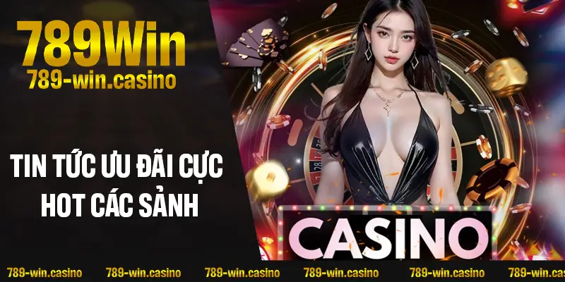 Tin tức 789win ưu đãi cực hot các sảnh