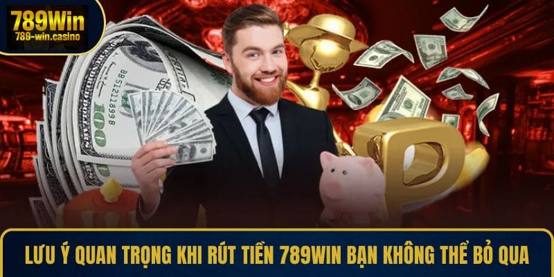 Lưu ý quan trọng khi rút tiền 789WIN bạn không thể bỏ qua