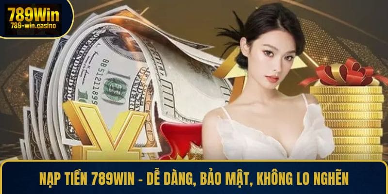 Nạp Tiền 789WIN – Dễ Dàng, Bảo Mật, Không Lo Nghẽn