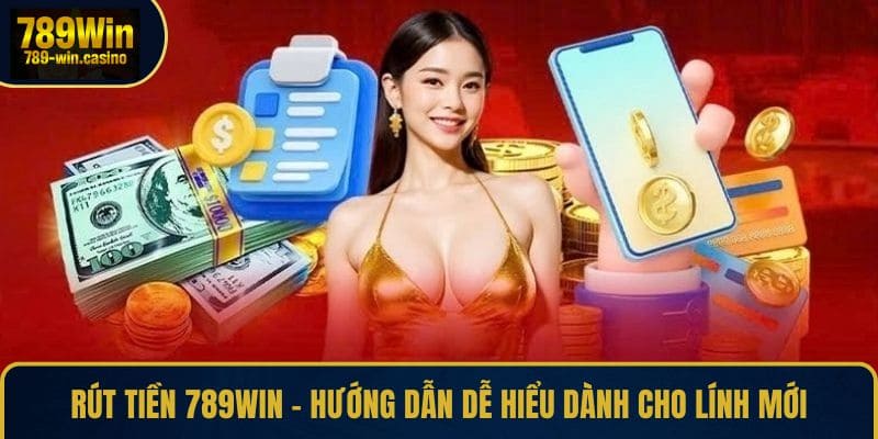 Rút Tiền 789WIN – Hướng Dẫn Dễ Hiểu Dành Cho Lính Mới