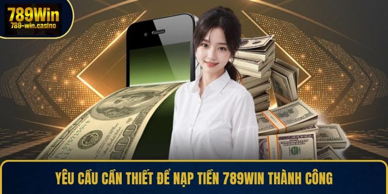Yêu cầu cần thiết để nạp tiền 789WIN thành công